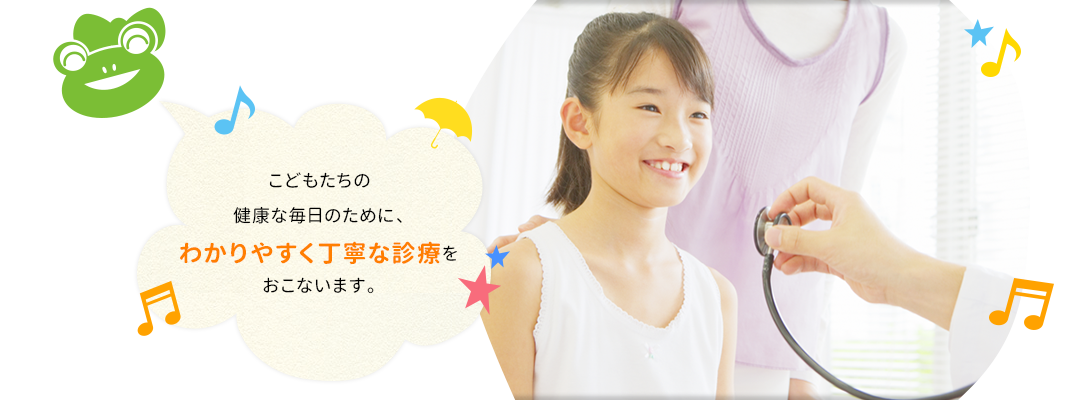 こどもたちの健康な毎日のために、わかりやすく丁寧な診療をおこないます